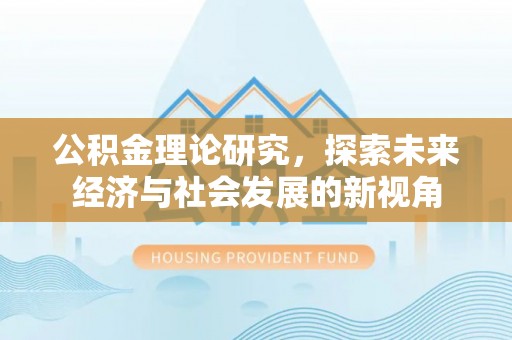 雁峰公积金理论研究，探索未来经济与社会发展的新视角