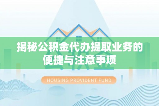 雁峰揭秘公积金代办提取业务的便捷与注意事项