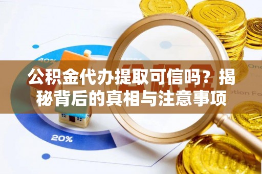 雁峰公积金代办提取可信吗？揭秘背后的真相与注意事项