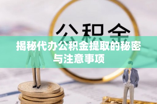 雁峰揭秘代办公积金提取的秘密与注意事项
