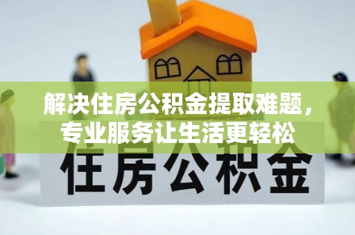雁峰解决住房公积金提取难题，专业服务让生活更轻松