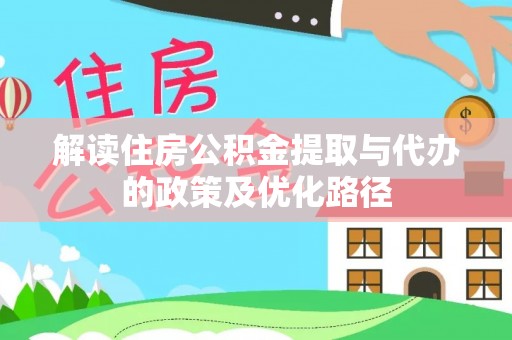 雁峰解读住房公积金提取与代办的政策及优化路径