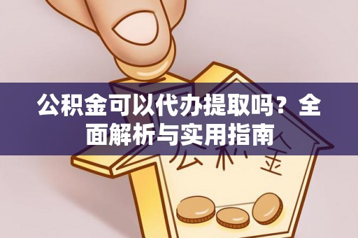 雁峰公积金可以代办提取吗？全面解析与实用指南