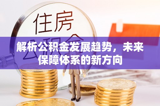 雁峰解析公积金发展趋势，未来保障体系的新方向