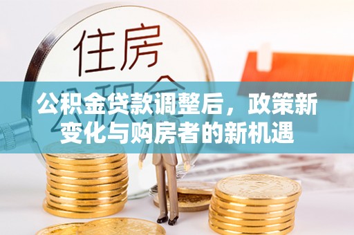 雁峰公积金贷款调整后，政策新变化与购房者的新机遇