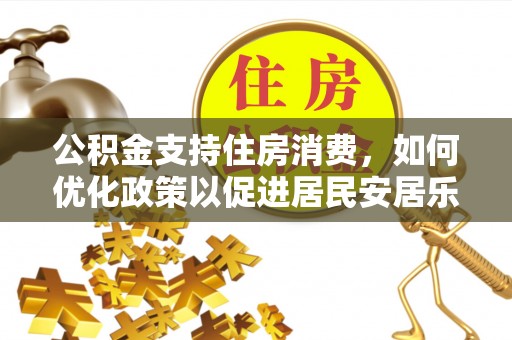 雁峰公积金支持住房消费，如何优化政策以促进居民安居乐业