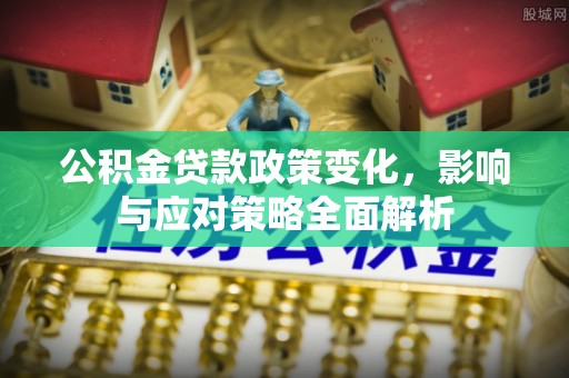雁峰公积金贷款政策变化，影响与应对策略全面解析
