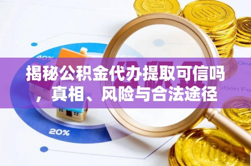 雁峰揭秘公积金代办提取可信吗，真相、风险与合法途径