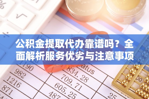 雁峰公积金提取代办靠谱吗？全面解析服务优劣与注意事项
