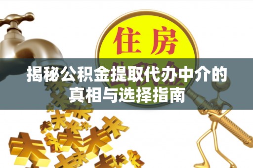 雁峰揭秘公积金提取代办中介的真相与选择指南