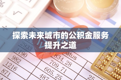 雁峰探索未来城市的公积金服务提升之道