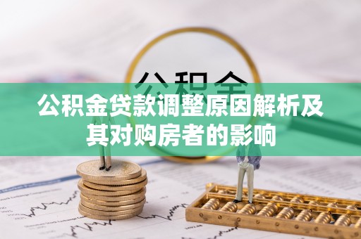 雁峰公积金贷款调整原因解析及其对购房者的影响