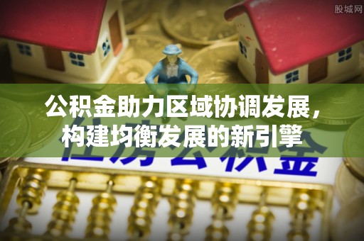雁峰公积金助力区域协调发展，构建均衡发展的新引擎