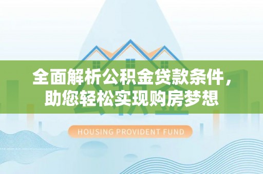雁峰全面解析公积金贷款条件，助您轻松实现购房梦想