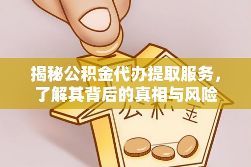 雁峰揭秘公积金代办提取服务，了解其背后的真相与风险