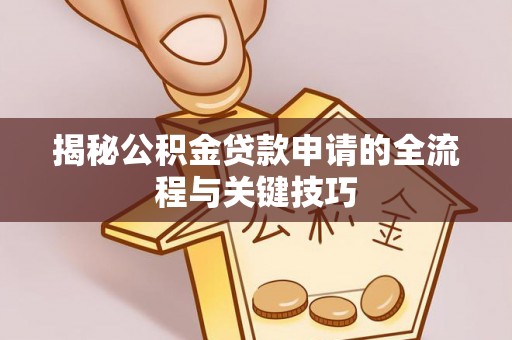 雁峰揭秘公积金贷款申请的全流程与关键技巧