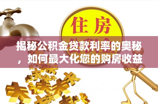 雁峰揭秘公积金贷款利率的奥秘，如何最大化您的购房收益