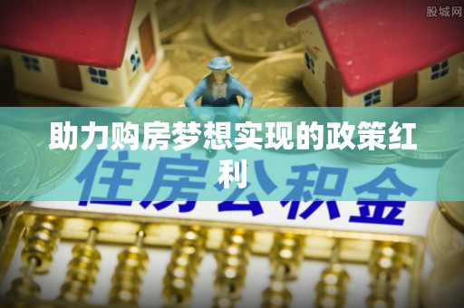 雁峰助力购房梦想实现的政策红利