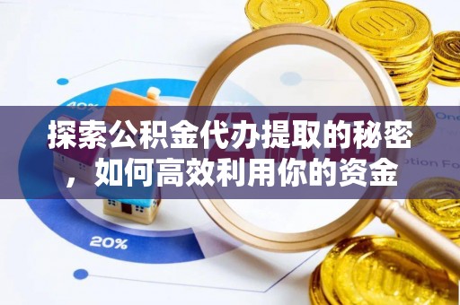 雁峰探索公积金代办提取的秘密，如何高效利用你的资金