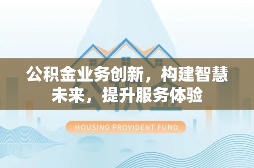 雁峰公积金业务创新，构建智慧未来，提升服务体验