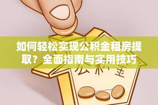 雁峰如何轻松实现公积金租房提取？全面指南与实用技巧