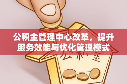 雁峰公积金管理中心改革，提升服务效能与优化管理模式