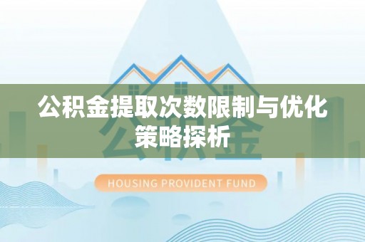 雁峰公积金提取次数限制与优化策略探析