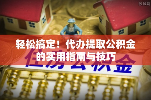 雁峰轻松搞定！代办提取公积金的实用指南与技巧