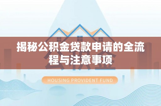 雁峰揭秘公积金贷款申请的全流程与注意事项