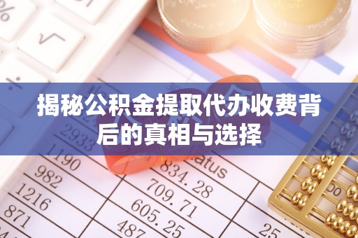 雁峰揭秘公积金提取代办收费背后的真相与选择