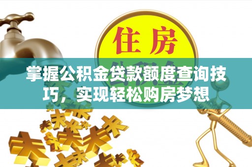 雁峰掌握公积金贷款额度查询技巧，实现轻松购房梦想
