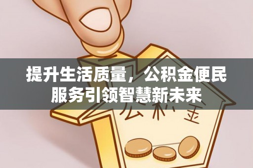 雁峰提升生活质量，公积金便民服务引领智慧新未来