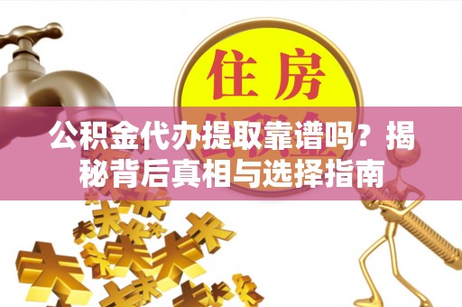 雁峰公积金代办提取靠谱吗？揭秘背后真相与选择指南
