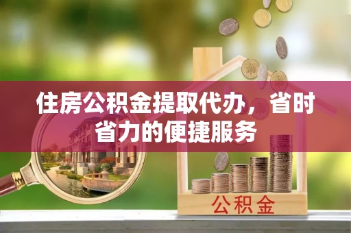 雁峰住房公积金提取代办，省时省力的便捷服务