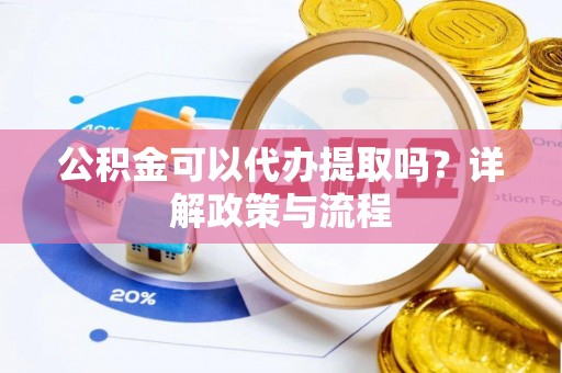 雁峰公积金可以代办提取吗？详解政策与流程