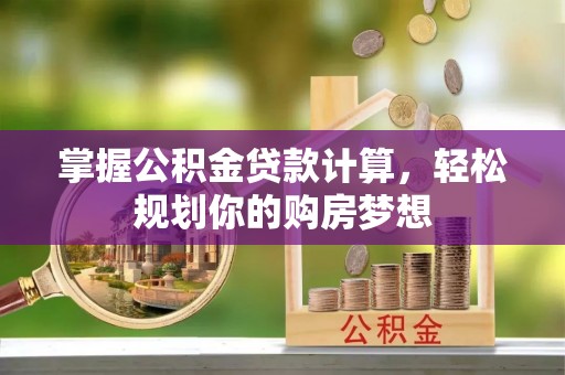 雁峰掌握公积金贷款计算，轻松规划你的购房梦想