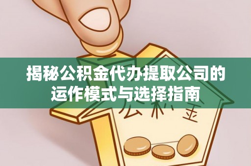 雁峰揭秘公积金代办提取公司的运作模式与选择指南
