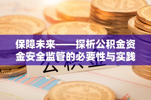 雁峰保障未来——探析公积金资金安全监管的必要性与实践路径