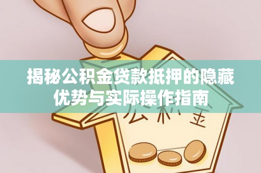 雁峰揭秘公积金贷款抵押的隐藏优势与实际操作指南