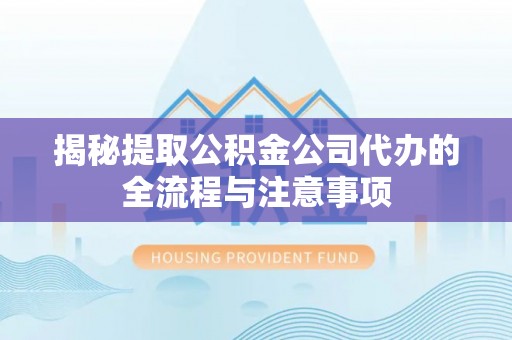 雁峰揭秘提取公积金公司代办的全流程与注意事项