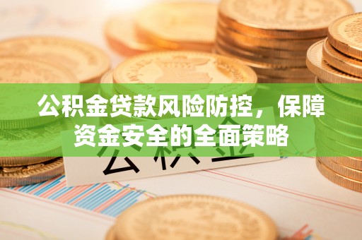 雁峰公积金贷款风险防控，保障资金安全的全面策略