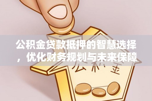 雁峰公积金贷款抵押的智慧选择，优化财务规划与未来保障