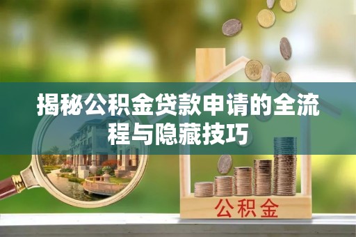 雁峰揭秘公积金贷款申请的全流程与隐藏技巧
