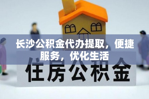 雁峰长沙公积金代办提取，便捷服务，优化生活