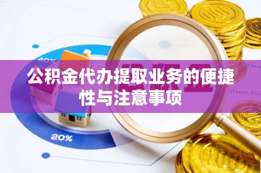 雁峰公积金代办提取业务的便捷性与注意事项