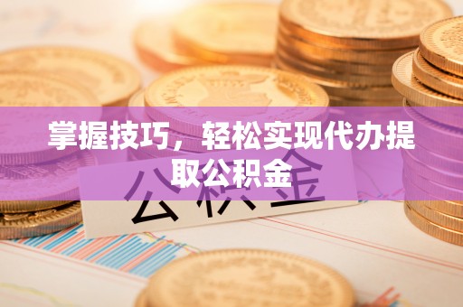 雁峰掌握技巧，轻松实现代办提取公积金