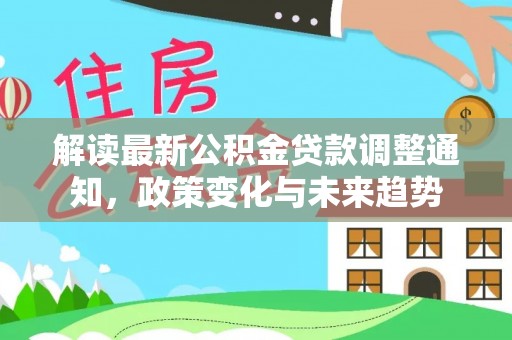 雁峰解读最新公积金贷款调整通知，政策变化与未来趋势