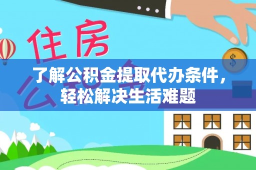 雁峰了解公积金提取代办条件，轻松解决生活难题