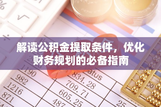 雁峰解读公积金提取条件，优化财务规划的必备指南