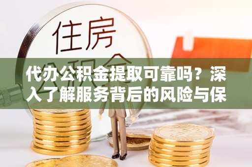 雁峰代办公积金提取可靠吗？深入了解服务背后的风险与保障